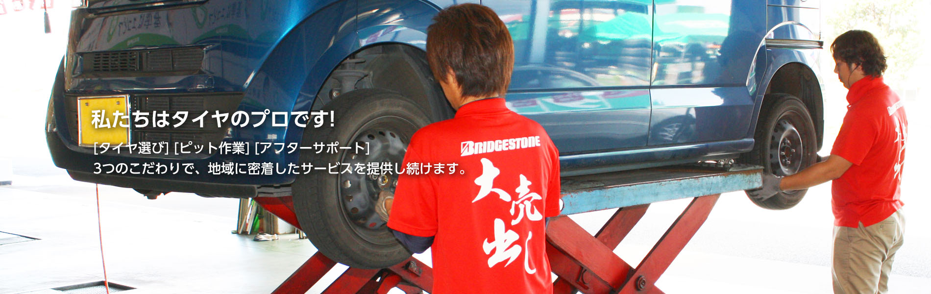 [タイヤ選び] [ピット作業] [アフターサポート] 3つのこだわりで、地域に密着したサービスを提供し続けます。